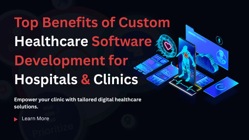 Top Benefits of Custom Healthcare Software Development for Hospitals and Clinics